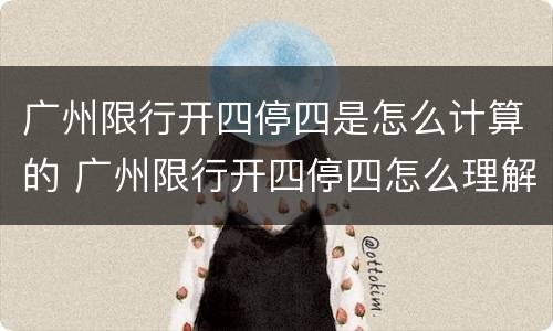 广州限行开四停四是怎么计算的 广州限行开四停四怎么理解
