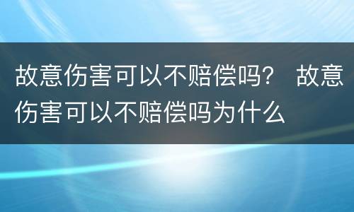 故意伤害可以不赔偿吗？ 故意伤害可以不赔偿吗为什么