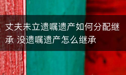 丈夫未立遗嘱遗产如何分配继承 没遗嘱遗产怎么继承