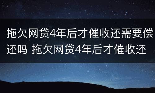 拖欠网贷4年后才催收还需要偿还吗 拖欠网贷4年后才催收还需要偿还吗为什么