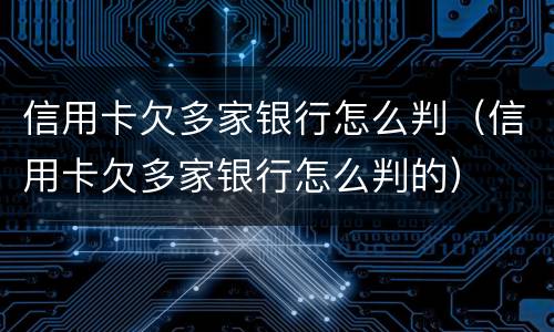 信用卡欠多家银行怎么判（信用卡欠多家银行怎么判的）