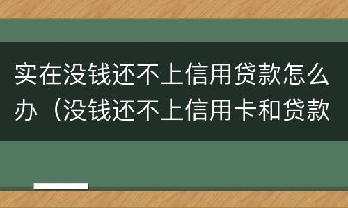 实在没钱还不上信用贷款怎么办（没钱还不上信用卡和贷款怎么办?）