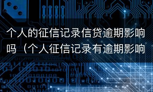 个人的征信记录信贷逾期影响吗（个人征信记录有逾期影响贷款么）