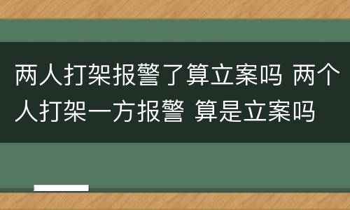 两人打架报警了算立案吗 两个人打架一方报警 算是立案吗