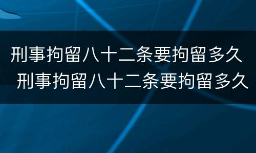 刑事拘留八十二条要拘留多久 刑事拘留八十二条要拘留多久涉嫌国家禁止出口货物