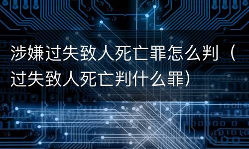 涉嫌过失致人死亡罪怎么判（过失致人死亡判什么罪）