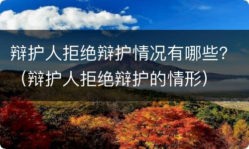 辩护人拒绝辩护情况有哪些？（辩护人拒绝辩护的情形）