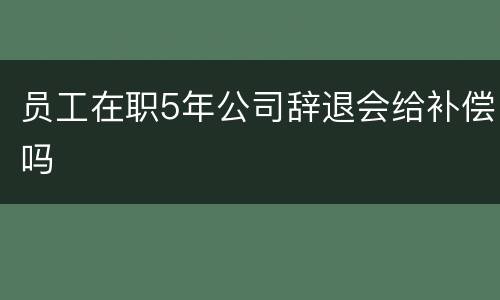 员工在职5年公司辞退会给补偿吗