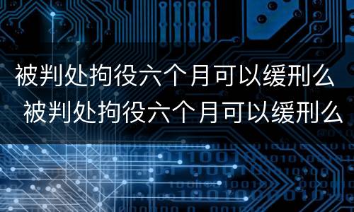 被判处拘役六个月可以缓刑么 被判处拘役六个月可以缓刑么吗