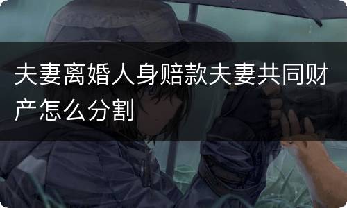 夫妻离婚人身赔款夫妻共同财产怎么分割