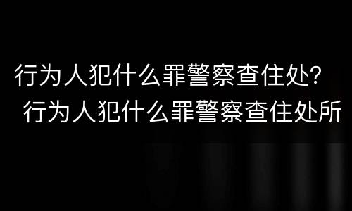 行为人犯什么罪警察查住处？ 行为人犯什么罪警察查住处所