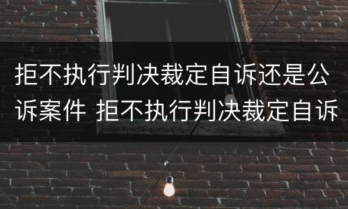 拒不执行判决裁定自诉还是公诉案件 拒不执行判决裁定自诉还是公诉案件呢