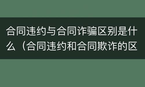 合同违约与合同诈骗区别是什么（合同违约和合同欺诈的区别）