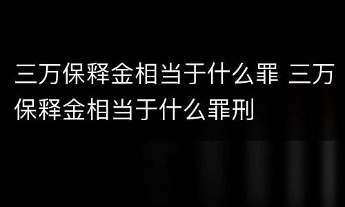 三万保释金相当于什么罪 三万保释金相当于什么罪刑