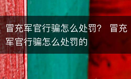 冒充军官行骗怎么处罚？ 冒充军官行骗怎么处罚的