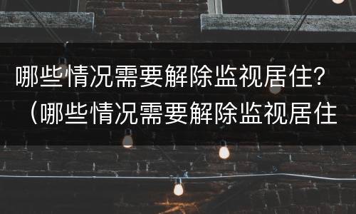 哪些情况需要解除监视居住？（哪些情况需要解除监视居住制度）