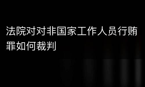 法院对对非国家工作人员行贿罪如何裁判