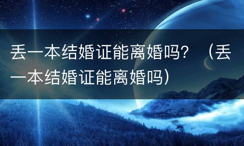 丢一本结婚证能离婚吗？（丢一本结婚证能离婚吗）