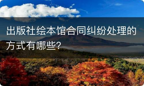 出版社绘本馆合同纠纷处理的方式有哪些？