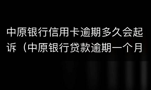 中原银行信用卡逾期多久会起诉（中原银行贷款逾期一个月会有什么后果）