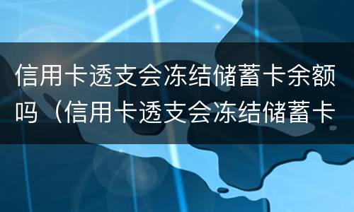 信用卡透支会冻结储蓄卡余额吗（信用卡透支会冻结储蓄卡余额吗）