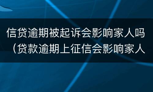 信贷逾期被起诉会影响家人吗（贷款逾期上征信会影响家人吗）