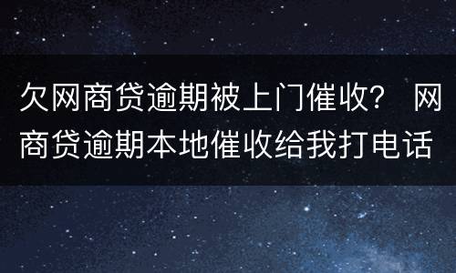 欠网商贷逾期被上门催收？ 网商贷逾期本地催收给我打电话说准备起诉