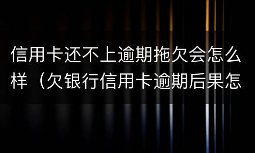 信用卡还不上逾期拖欠会怎么样（欠银行信用卡逾期后果怎么样）