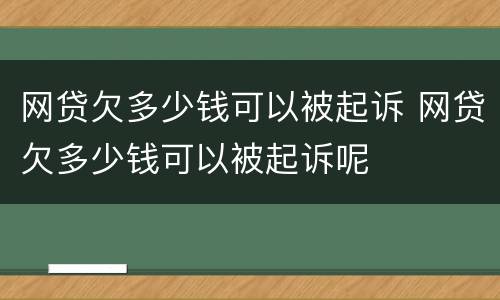 网贷欠多少钱可以被起诉 网贷欠多少钱可以被起诉呢