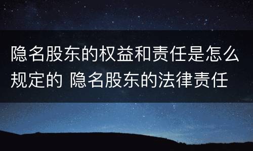 隐名股东的权益和责任是怎么规定的 隐名股东的法律责任