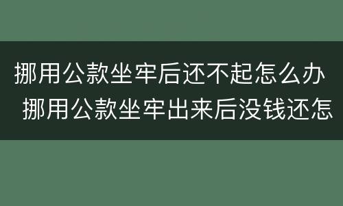 挪用公款坐牢后还不起怎么办 挪用公款坐牢出来后没钱还怎么办