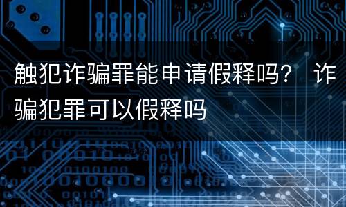 触犯诈骗罪能申请假释吗？ 诈骗犯罪可以假释吗