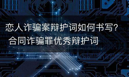 恋人诈骗案辩护词如何书写？ 合同诈骗罪优秀辩护词