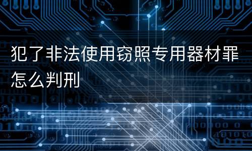 犯了非法使用窃照专用器材罪怎么判刑