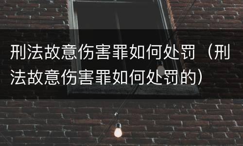 刑法故意伤害罪如何处罚（刑法故意伤害罪如何处罚的）