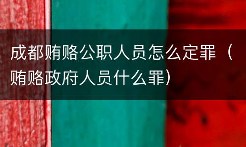 成都贿赂公职人员怎么定罪（贿赂政府人员什么罪）