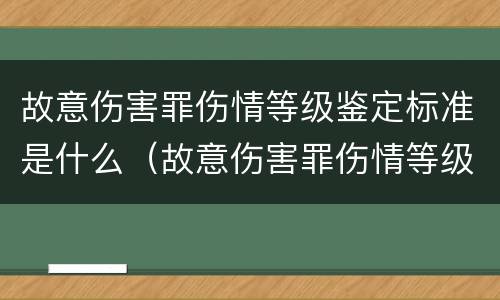 故意伤害罪伤情等级鉴定标准是什么（故意伤害罪伤情等级鉴定标准是什么）