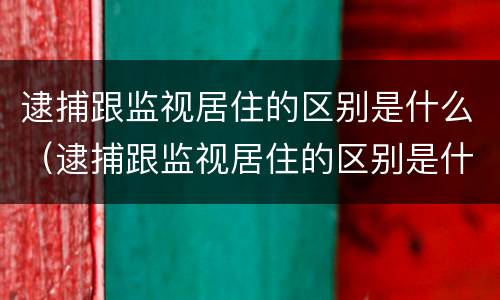 逮捕跟监视居住的区别是什么（逮捕跟监视居住的区别是什么呢）
