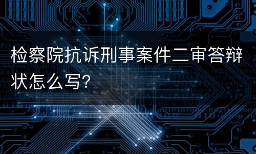 检察院抗诉刑事案件二审答辩状怎么写？