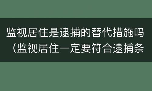 监视居住是逮捕的替代措施吗（监视居住一定要符合逮捕条件么?）