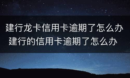 建行龙卡信用卡逾期了怎么办 建行的信用卡逾期了怎么办