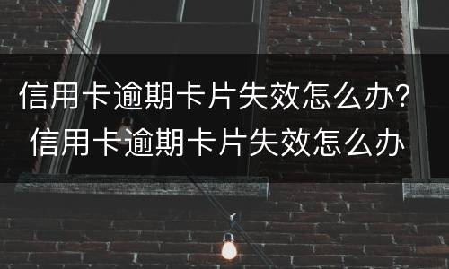 信用卡逾期卡片失效怎么办？ 信用卡逾期卡片失效怎么办