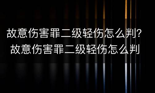 故意伤害罪二级轻伤怎么判？ 故意伤害罪二级轻伤怎么判