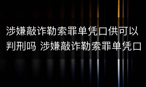 涉嫌敲诈勒索罪单凭口供可以判刑吗 涉嫌敲诈勒索罪单凭口供可以判刑吗