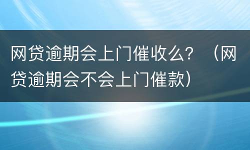 网贷逾期会上门催收么？（网贷逾期会不会上门催款）