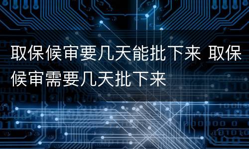 取保候审要几天能批下来 取保候审需要几天批下来