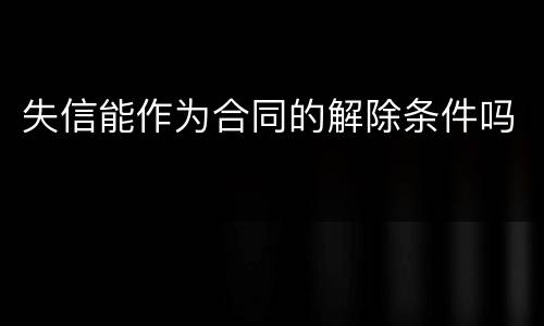 失信能作为合同的解除条件吗
