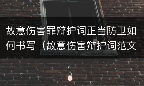 故意伤害罪辩护词正当防卫如何书写（故意伤害辩护词范文）