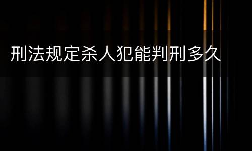 刑法规定杀人犯能判刑多久