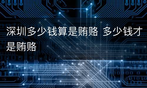 深圳多少钱算是贿赂 多少钱才是贿赂